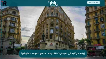 زيادة مرتقبة في الإيجارات القديمة.. ما هو الموعد المتوقع؟